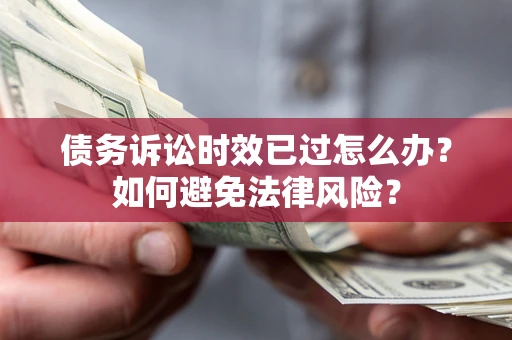 武汉债务诉讼时效已过怎么办？如何避免法律风险？