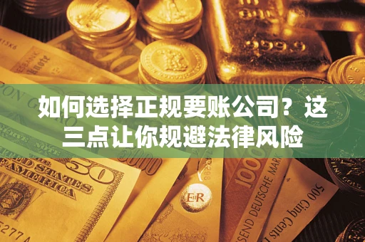 武汉如何选择正规要账公司？这三点让你规避法律风险