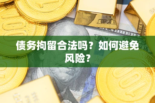 武汉债务拘留合法吗？如何避免风险？