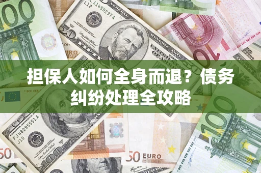 武汉担保人如何全身而退？债务纠纷处理全攻略