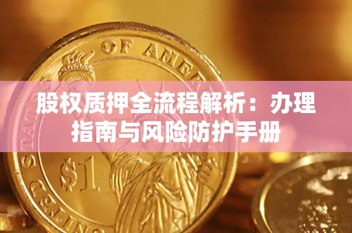武汉股权质押全流程解析：办理指南与风险防护手册