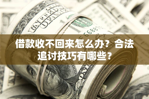 武汉借款收不回来怎么办？合法追讨技巧有哪些？