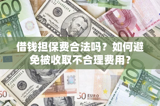 武汉借钱担保费合法吗？如何避免被收取不合理费用？