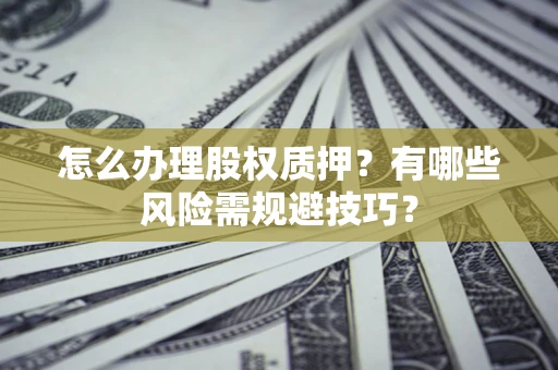 武汉怎么办理股权质押？有哪些风险需规避技巧？