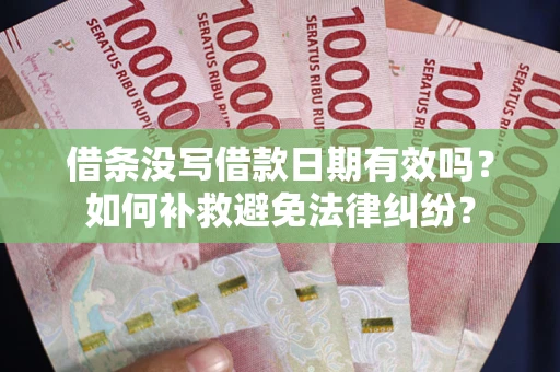武汉借条没写借款日期有效吗？如何补救避免法律纠纷？