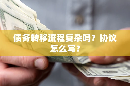 武汉债务转移流程复杂吗？协议怎么写？