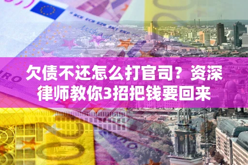 武汉欠债不还怎么打官司？资深律师教你3招把钱要回来