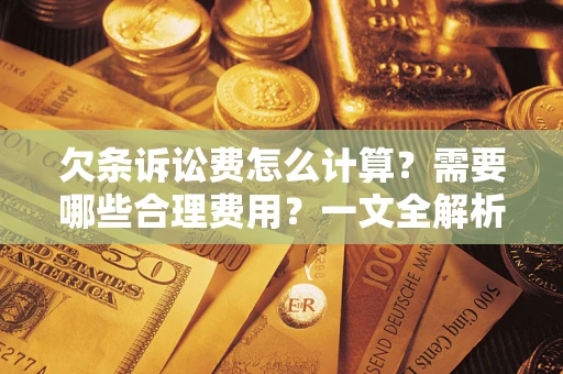 武汉欠条诉讼费怎么计算？需要哪些合理费用？一文全解析