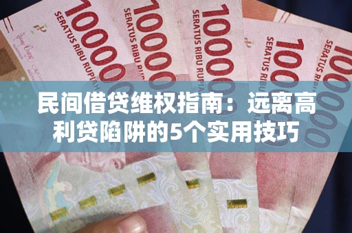 武汉民间借贷维权指南：远离高利贷陷阱的5个实用技巧