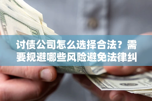 武汉讨债公司怎么选择合法？需要规避哪些风险避免法律纠纷？