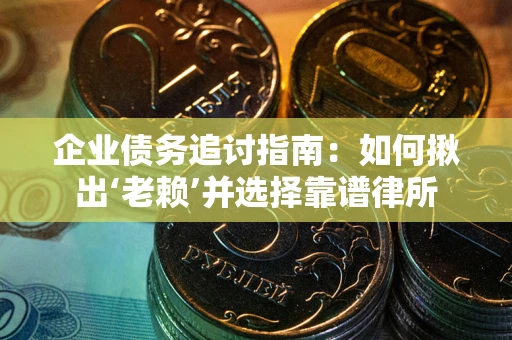 武汉企业债务追讨指南：如何揪出‘老赖’并选择靠谱律所