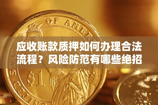 武汉应收账款质押如何办理合法流程？风险防范有哪些绝招？