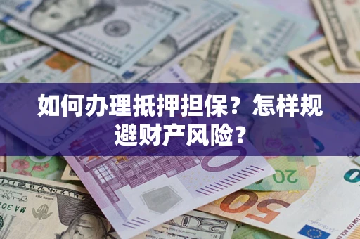 武汉如何办理抵押担保？怎样规避财产风险？