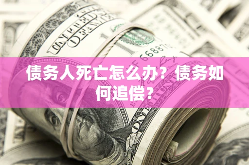 武汉债务人死亡怎么办？债务如何追偿？
