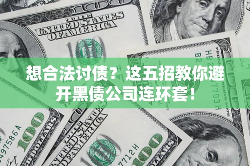 武汉想合法讨债？这五招教你避开黑债公司连环套！