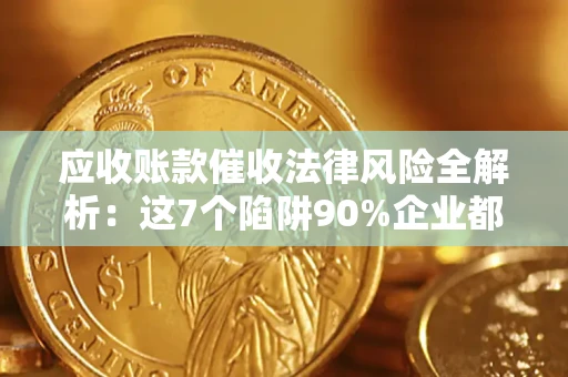 武汉应收账款催收法律风险全解析：这7个陷阱90%企业都踩过（含合规应对指南）