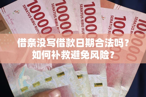 武汉借条没写借款日期合法吗？如何补救避免风险？