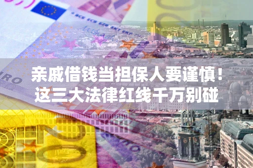 武汉亲戚借钱当担保人要谨慎！这三大法律红线千万别碰