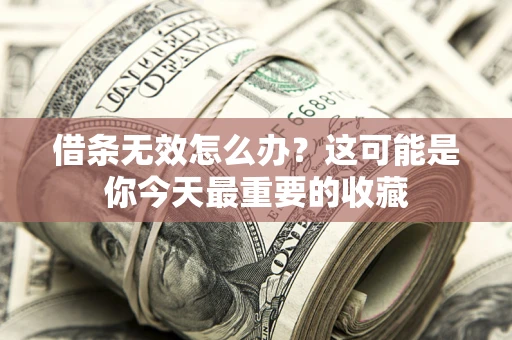 武汉借条无效怎么办？这可能是你今天最重要的收藏