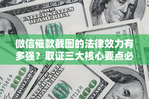 武汉微信催款截图的法律效力有多强？取证三大核心要点必须知道！