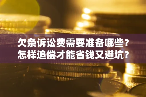 武汉欠条诉讼费需要准备哪些？怎样追偿才能省钱又避坑？