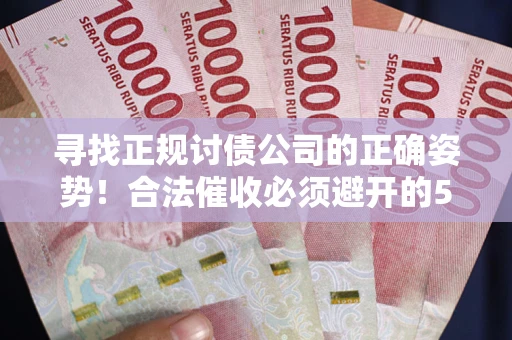 武汉寻找正规讨债公司的正确姿势！合法催收必须避开的5大雷区