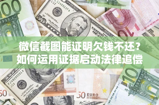 武汉微信截图能证明欠钱不还？如何运用证据启动法律追偿程序？
