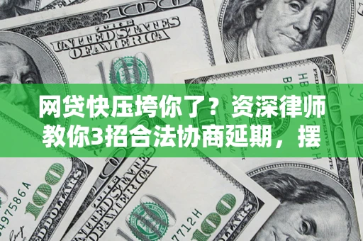 武汉网贷快压垮你了？资深律师教你3招合法协商延期，摆脱暴力催收！