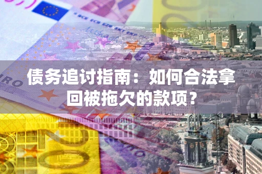 武汉债务追讨指南：如何合法拿回被拖欠的款项？