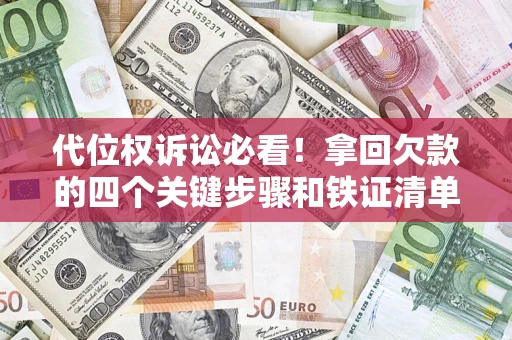 武汉代位权诉讼必看！拿回欠款的四个关键步骤和铁证清单