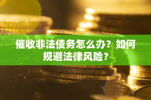 武汉催收非法债务怎么办？如何规避法律风险？