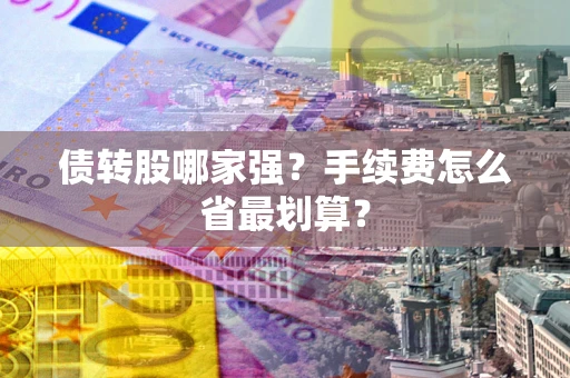 武汉债转股哪家强？手续费怎么省最划算？