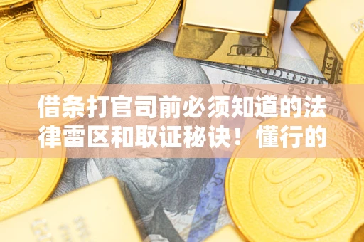 武汉借条打官司前必须知道的法律雷区和取证秘诀！懂行的人已经留好这些证据