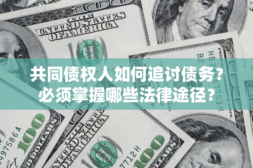 武汉共同债权人如何追讨债务？必须掌握哪些法律途径？