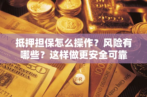 武汉抵押担保怎么操作？风险有哪些？这样做更安全可靠
