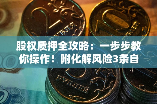 武汉股权质押全攻略：一步步教你操作！附化解风险3条自救法则