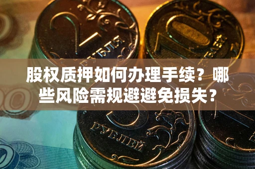 武汉股权质押如何办理手续？哪些风险需规避避免损失？