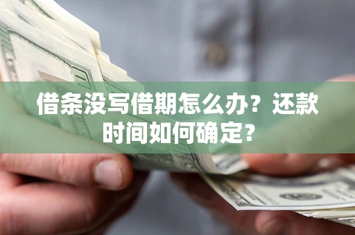 武汉借条没写借期怎么办？还款时间如何确定？