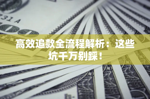 武汉高效追款全流程解析：这些坑千万别踩！
