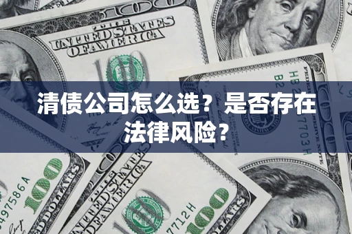 武汉清债公司怎么选？是否存在法律风险？