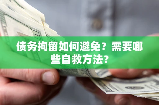 武汉债务拘留如何避免？需要哪些自救方法？