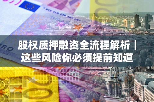 武汉股权质押融资全流程解析｜这些风险你必须提前知道
