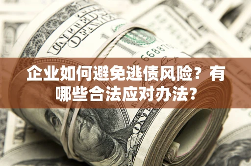 武汉企业如何避免逃债风险？有哪些合法应对办法？