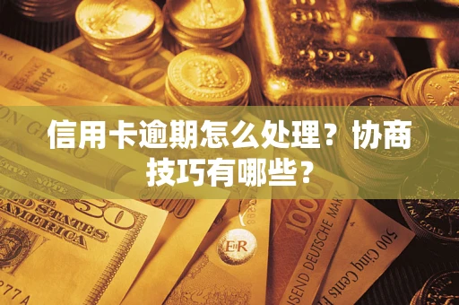 武汉信用卡逾期怎么处理？协商技巧有哪些？