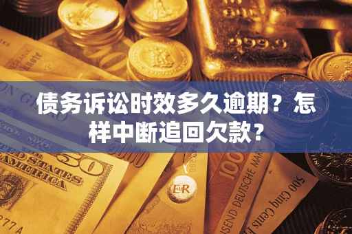 武汉债务诉讼时效多久逾期？怎样中断追回欠款？