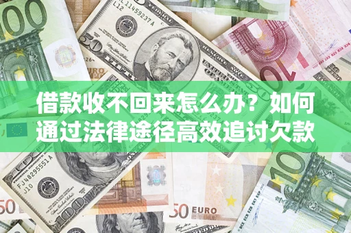 武汉借款收不回来怎么办？如何通过法律途径高效追讨欠款？