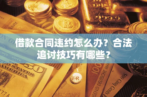 武汉借款合同违约怎么办？合法追讨技巧有哪些？