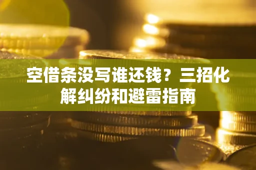 武汉空借条没写谁还钱？三招化解纠纷和避雷指南
