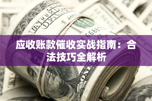 武汉应收账款催收实战指南：合法技巧全解析