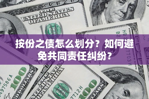 武汉按份之债怎么划分？如何避免共同责任纠纷？